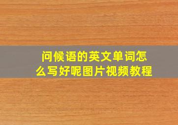 问候语的英文单词怎么写好呢图片视频教程