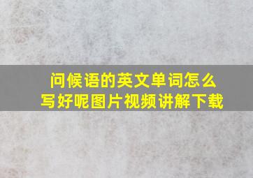 问候语的英文单词怎么写好呢图片视频讲解下载