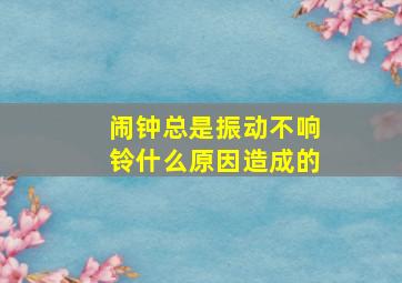 闹钟总是振动不响铃什么原因造成的