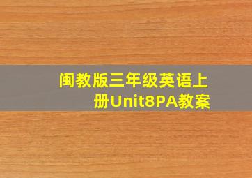 闽教版三年级英语上册Unit8PA教案