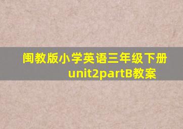 闽教版小学英语三年级下册unit2partB教案