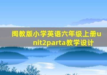 闽教版小学英语六年级上册unit2parta教学设计