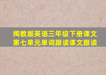 闽教版英语三年级下册课文第七单元单词跟读课文跟读