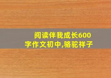 阅读伴我成长600字作文初中,骆驼祥子