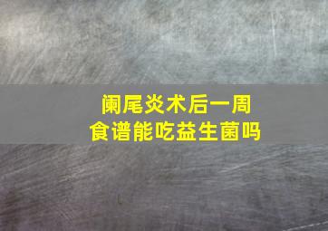 阑尾炎术后一周食谱能吃益生菌吗