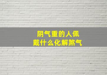 阴气重的人佩戴什么化解煞气