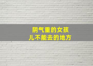 阴气重的女孩儿不能去的地方