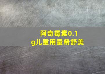 阿奇霉素0.1g儿童用量希舒美