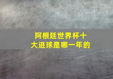 阿根廷世界杯十大进球是哪一年的