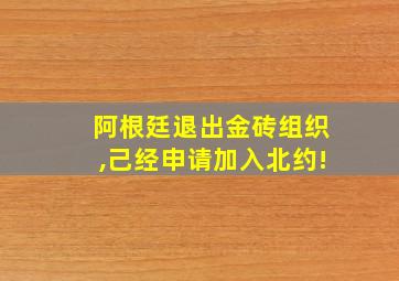 阿根廷退出金砖组织,己经申请加入北约!