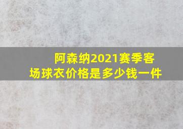 阿森纳2021赛季客场球衣价格是多少钱一件