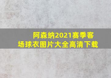 阿森纳2021赛季客场球衣图片大全高清下载