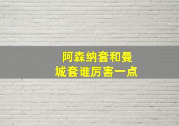 阿森纳套和曼城套谁厉害一点