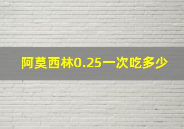 阿莫西林0.25一次吃多少