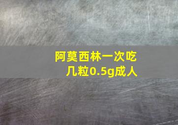 阿莫西林一次吃几粒0.5g成人