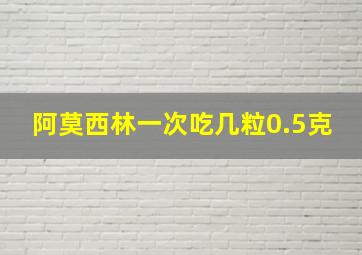 阿莫西林一次吃几粒0.5克