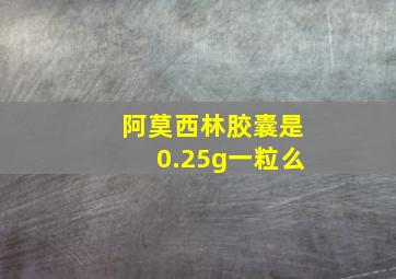 阿莫西林胶囊是0.25g一粒么