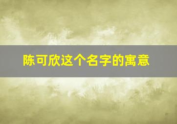 陈可欣这个名字的寓意