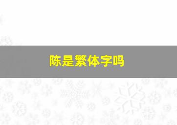 陈是繁体字吗