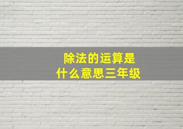 除法的运算是什么意思三年级