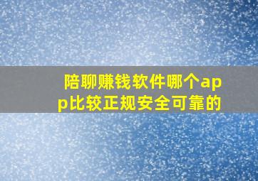 陪聊赚钱软件哪个app比较正规安全可靠的