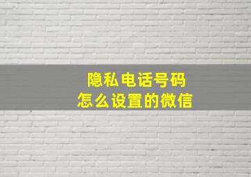 隐私电话号码怎么设置的微信