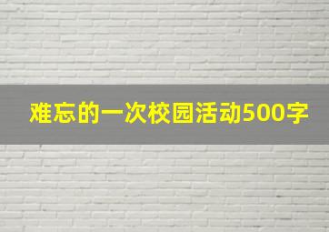 难忘的一次校园活动500字