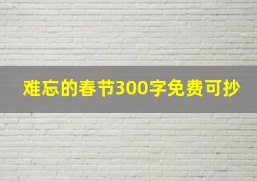 难忘的春节300字免费可抄