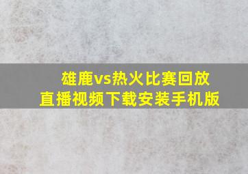 雄鹿vs热火比赛回放直播视频下载安装手机版