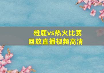 雄鹿vs热火比赛回放直播视频高清