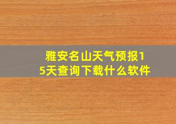 雅安名山天气预报15天查询下载什么软件