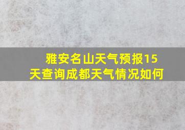 雅安名山天气预报15天查询成都天气情况如何