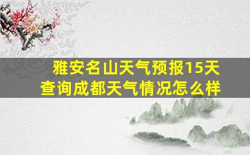 雅安名山天气预报15天查询成都天气情况怎么样