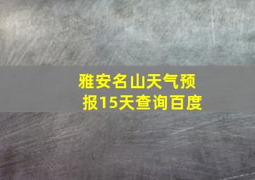 雅安名山天气预报15天查询百度