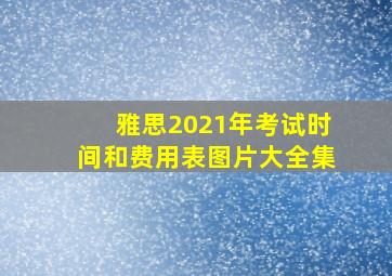 雅思2021年考试时间和费用表图片大全集