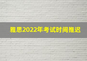 雅思2022年考试时间推迟