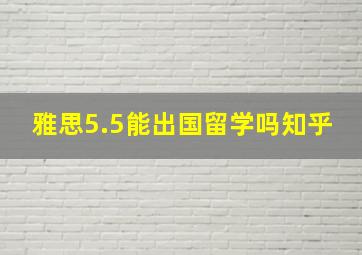 雅思5.5能出国留学吗知乎