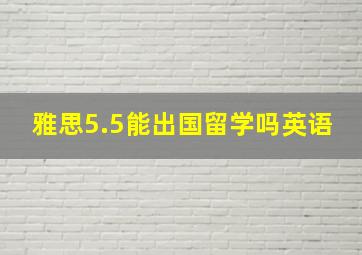 雅思5.5能出国留学吗英语