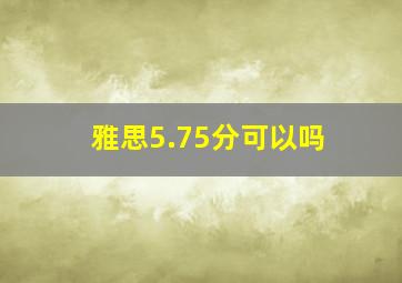 雅思5.75分可以吗