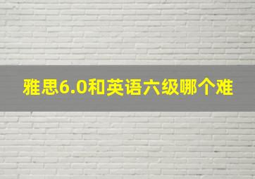 雅思6.0和英语六级哪个难