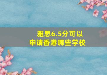 雅思6.5分可以申请香港哪些学校