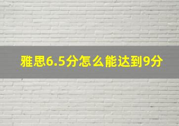 雅思6.5分怎么能达到9分