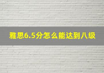 雅思6.5分怎么能达到八级