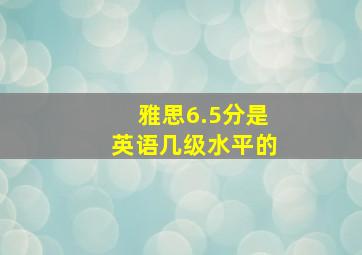 雅思6.5分是英语几级水平的