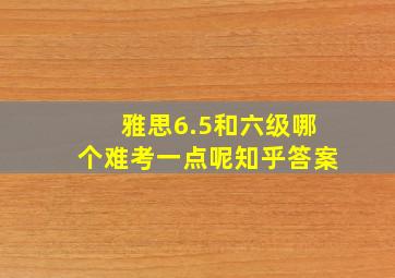 雅思6.5和六级哪个难考一点呢知乎答案