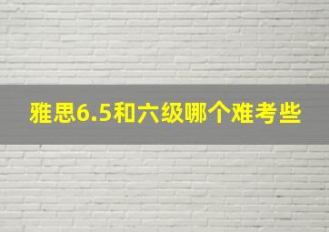 雅思6.5和六级哪个难考些