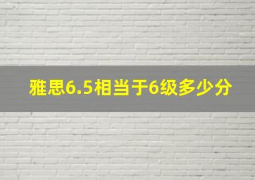 雅思6.5相当于6级多少分