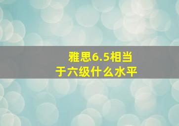 雅思6.5相当于六级什么水平