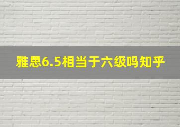 雅思6.5相当于六级吗知乎