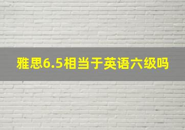 雅思6.5相当于英语六级吗